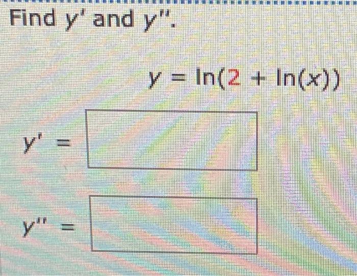 Find \( y^{\prime} \) and \( y^{\prime \prime} \). \[ \begin{array}{l} y=\ln (2+\ln (x)) \\ y^{\prime}=\square \\ y^{\prime \