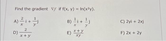 Find the gradient Vf if f(x, y) = In(x²y). A) 4) — 2/₁ i+ 는 D) 2 x + y B) E) x+y -j y C) 2yi + 2xj F) 2x + 2y