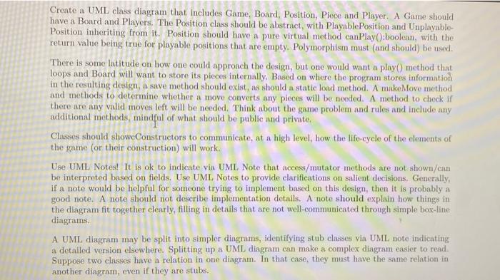 Create a UML class diagram that includes Game, Board, Position, Piece and Player. A Game should
have a Board and Players. The