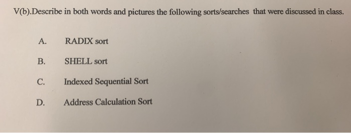 V(b).Describe in both words and pictures the following sorts/searches that were discussed in class. RADIX sort SHELL sort Ind