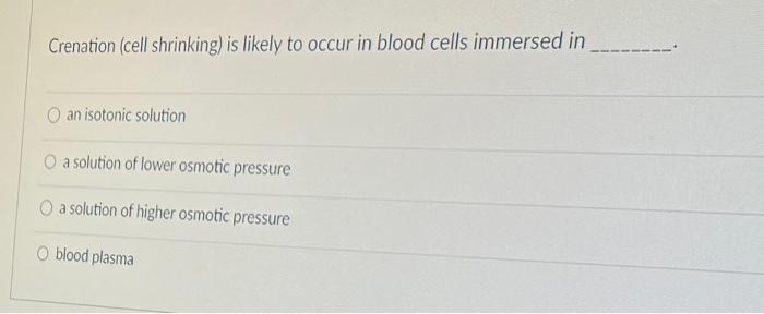 Solved Crenation (cell shrinking) is likely to occur in | Chegg.com