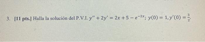 3. [11 pts.) Halla la solución del P.V.I. y + 2y = 2x +5-e-2x, y(0) = 1, y(0) =