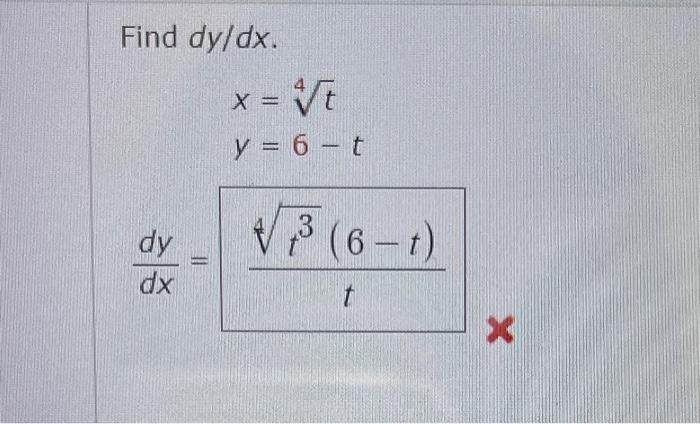 Find \( d y / d x \). \[ \begin{array}{c} x=\sqrt[4]{t} \\ y=6-t \\ \frac{d y}{d x}=\frac{\sqrt[4]{t^{3}}(6-t)}{t} \end{array