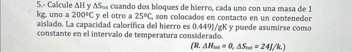 5.- Calcule \( \Delta \mathrm{H} \) y \( \Delta \mathrm{S}_{\text {tot }} \) cuando dos bloques de hierro, cada uno con una m