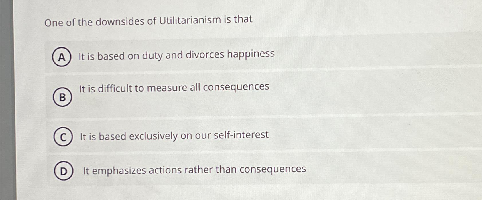 Solved One of the downsides of Utilitarianism is thatIt is | Chegg.com