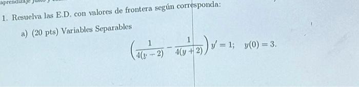 1. Resuelva las E.D. con valores de frontera según corresponda: a) (20 pts) Variables Separables \[ \left(\frac{1}{4(y-2)}-\f