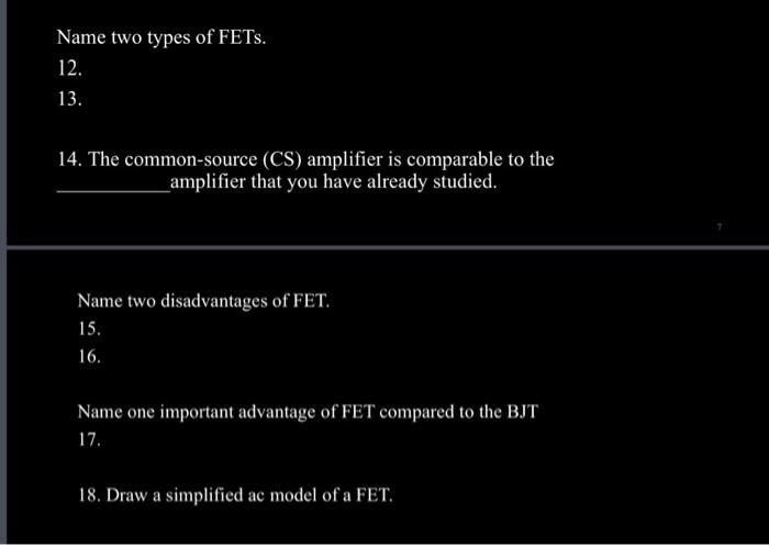 Name two types of FETs.
12.
13.
14. The common-source (CS) amplifier is comparable to the amplifier that you have already stu