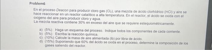 Problem6 En el proceso Deacon para producir cloro gas \( \left(\mathrm{Cl}_{2}\right) \), una mezcla de acido clorhidrico \(