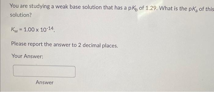 Solved You are studying a weak base solution that has a pKb | Chegg.com