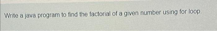 Solved Write a java program to find the factorial of a given | Chegg.com