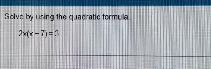 Solved Solve by using the quadratic formula. 2x(x−7)=3 | Chegg.com