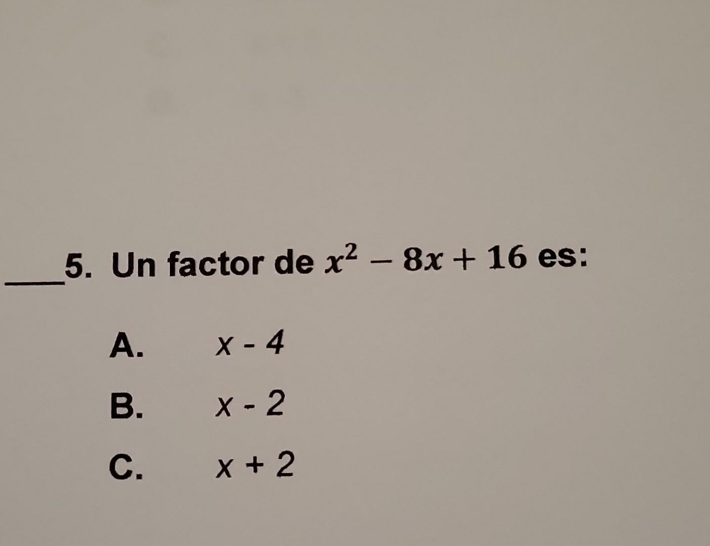 5. Un factor de \( x^{2}-8 x+16 \) es: A. \( x-4 \) B. \( x-2 \) C. \( x+2 \)