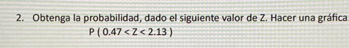 2. Obtenga la probabilidad, dado el siguiente valor de Z. Hacer una gráfica \( P(0.47<Z<2.13) \)