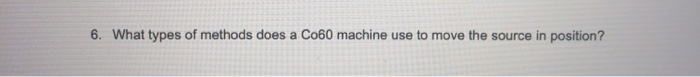 Solved 6. What types of methods does a Co60 machine use to | Chegg.com