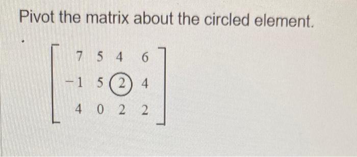 Solved Pivot the matrix about the circled element. | Chegg.com