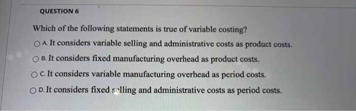 Which Of The Following Statements Is True Regarding Variable Costing Solved QUESTION 6 Which of the following statements is true | Chegg.com