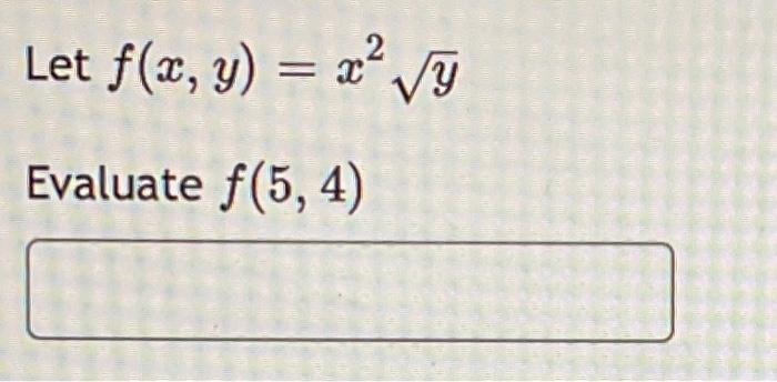 Let \( f(x, y)=x^{2} \sqrt{y} \) Evaluate \( f(5,4) \)