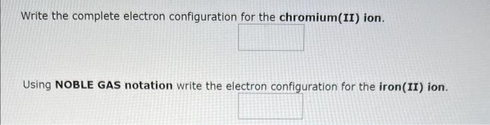 Write the complete electron configuration for the chromium(II) ion.
Using NOBLE GAS notation write the electron confiquration