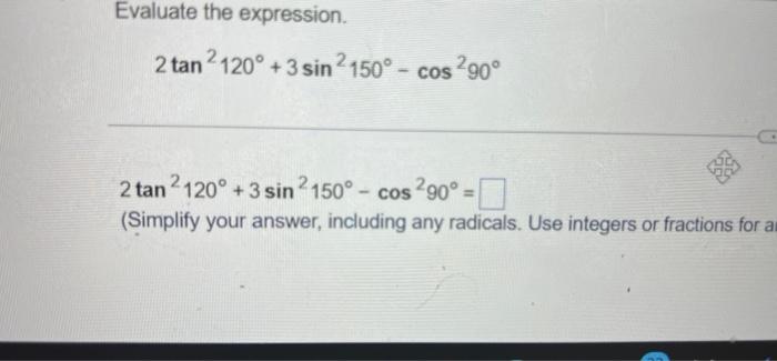 Evaluate the expression.
2 tan2120° +3 sin ²150° - cos ²90°
2 tan²120° +3 sin 2150° - cos 290° =
(Simplify your answer, inclu