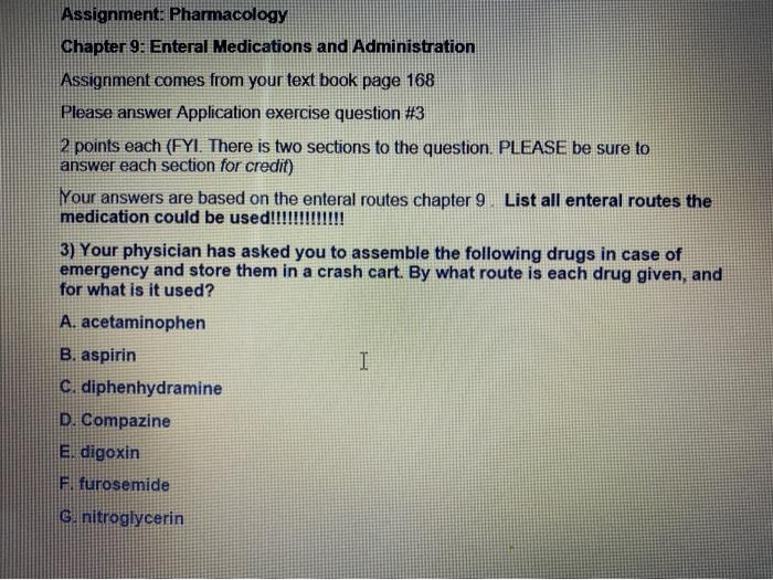 Assignment: Pharmacology Chapter 9: Enteral Medications and Administration Assignment comes from your text book page 168 Plea