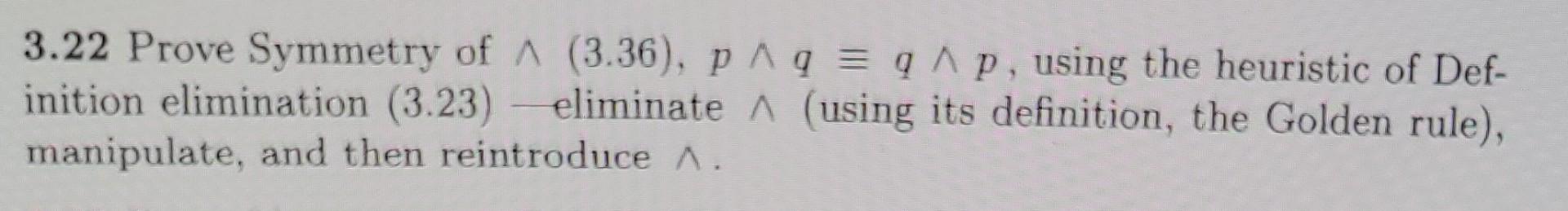 Solved 3.22 Prove Symmetry of ∧(3.36),p∧q≡q∧p, using the | Chegg.com