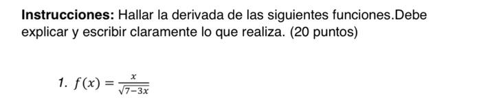 Instrucciones: Hallar la derivada de las siguientes funciones.Debe explicar y escribir claramente lo que realiza. (20 puntos)