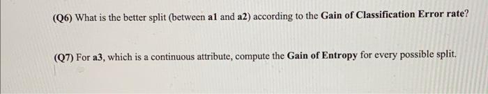 Q6) What is the better split (between a1 and a2) according to the Gain of Classification Error rate?
(Q7) For a3, which is a 