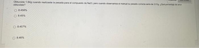 Obtuviste 1.849 cuando realizate la pesada para el compuesto de NaCl, pero cuando observamos el manual superada correcta seri