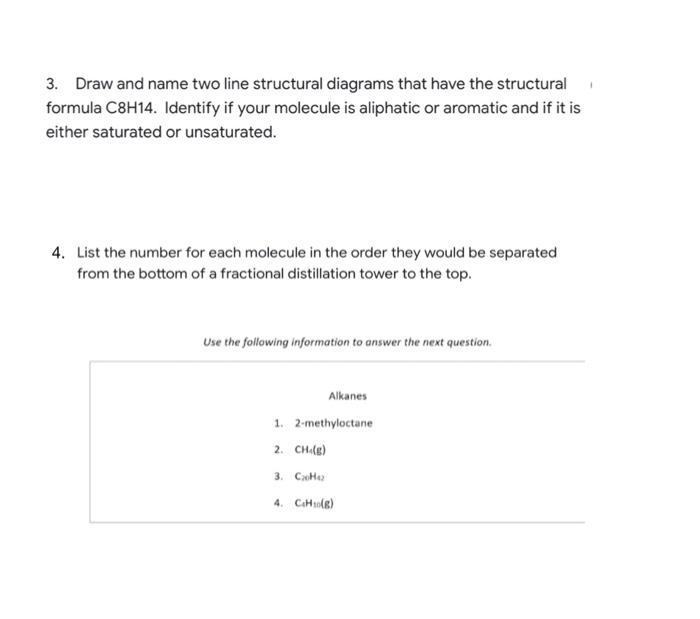 3. Draw and name two line structural diagrams that have the structural
formula C8H14. Identify if your molecule is aliphatic 