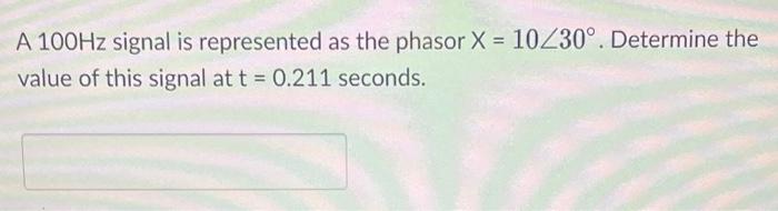 A \( 100 \mathrm{~Hz} \) signal is represented as the phasor \( X=10 \angle 30^{\circ} \). Determine the value of this signal