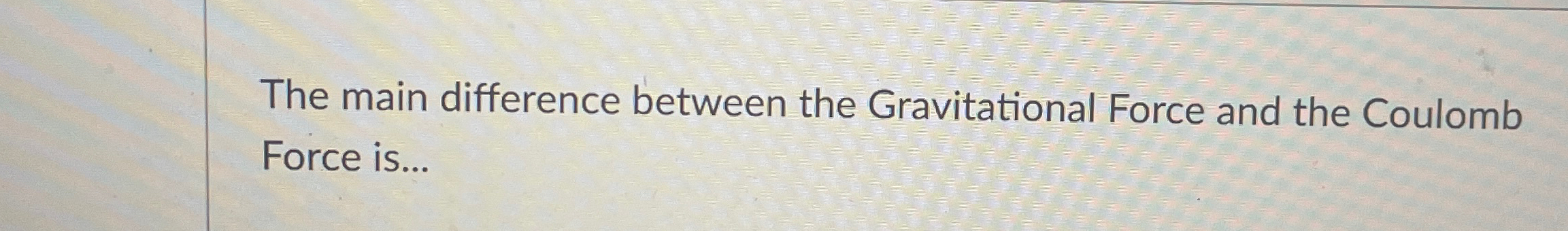 Solved The main difference between the Gravitational Force | Chegg.com