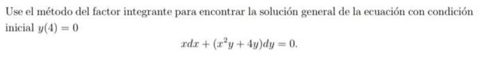 Use el método del factor integrante para encontrar la solución general de la ecuación con condición inicial \( y(4)=0 \) \[ x