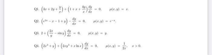 Q1. \( \left(3 x+2 y+\frac{y}{x}\right)+\left(1+x+\frac{4 y}{x}\right) \frac{d y}{d x}=0, \quad \mu(x, y)=x \). Q2. \( \left(