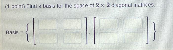 Solved ( 1 point) Find a basis for the space of 2×2 diagonal | Chegg.com