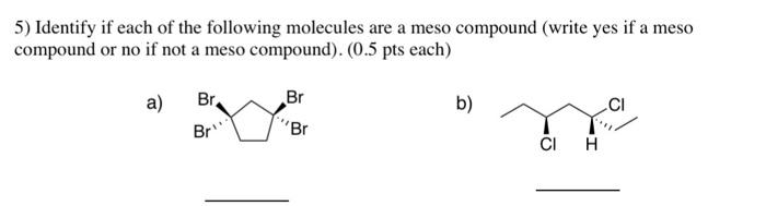 5) Identify if each of the following molecules are a meso compound (write yes if a meso compound or no if not a meso compound