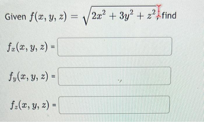 Given \( f(x, y, z)=\sqrt{2 x^{2}+3 y^{2}+z^{2}} \), fir \( f_{x}(x, y, z)= \) \[ f_{y}(x, y, z)= \] \[ f_{z}(x, y, z)= \]