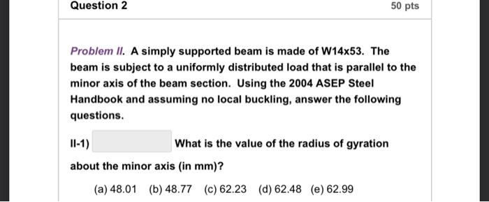 Problem II. A simply supported beam is made of W14x53. The beam is subject to a uniformly distributed load that is parallel t