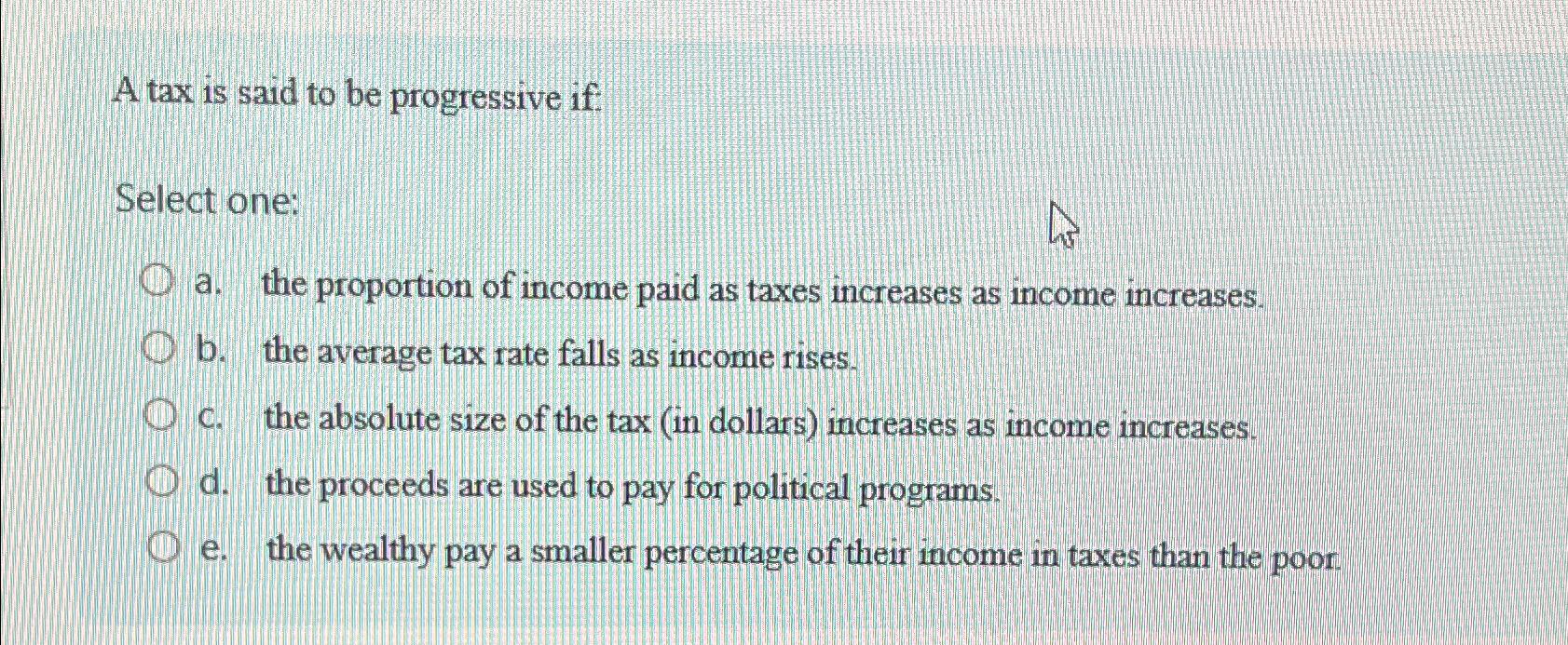 Solved A tax is said to be progressive if:Select one:a. ﻿the | Chegg.com