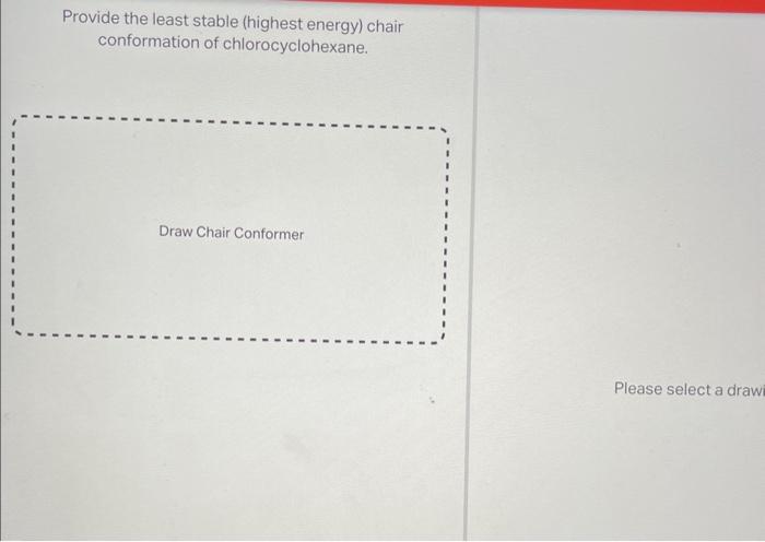 Provide the least stable (highest energy) chair conformation of chlorocyclohexane.
Please select a draw