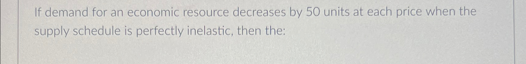 Solved If demand for an economic resource decreases by 50 | Chegg.com