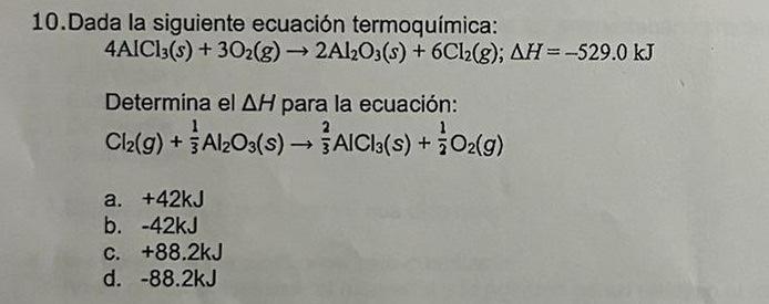 10.Dada la siguiente ecuación termoquímica: 4AICI:(s) + 302(g) → 2Al2O3(s) + 6Cl2(g); AH=-529.0 kJ Determina el AH para la ec