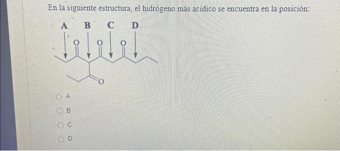 En la siguiente estructura, el hidrógeno más acidico se encuentra en la posición: A B C D