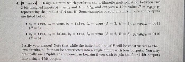 4. (8 marks] Design a circuit which performs the arithmetic multiplication between two 2-bit unsigned inputs A = a 4o and B =