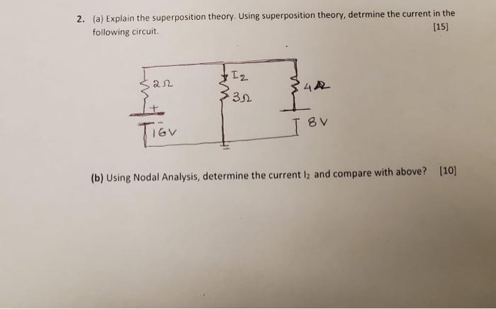 2. (a) Explain the superposition theory. Using superposition theory, detrmine the current in the following circuit.
[15]
(b) 