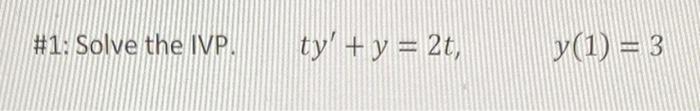 #1: Solve the IVP. \( t y^{\prime}+y=2 t, \quad y(1)=3 \)