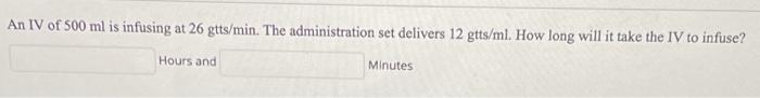 An IV of 500 ml is infusing at 26 gtts/min. The administration set delivers 12 gtts/ml. How long will it take the IV to infus