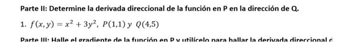 Parte II: Determine la derivada direccional de la función en P en la dirección de Q. 1. f(x,y) = x2 + 3y2, P(1,1) y Q(4,5) Pa