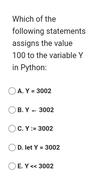 Which of the following statements assigns the value 100 to the variable Y in Python: OA. Y = 3002 B. Y - 3002 OC.Y:= 3002 D.