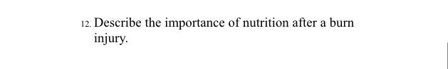 12. Describe the importance of nutrition after a burn injury.