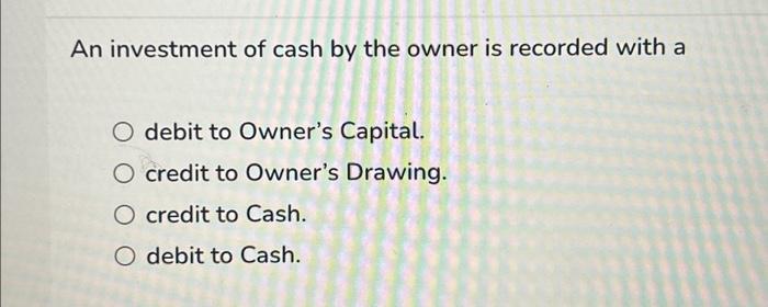 An investment of cash by the owner is recorded with a Chegg com
